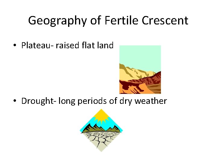 Geography of Fertile Crescent • Plateau- raised flat land • Drought- long periods of