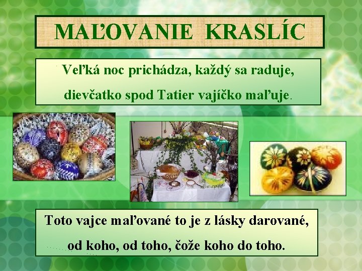 MAĽOVANIE KRASLÍC Veľká noc prichádza, každý sa raduje, dievčatko spod Tatier vajíčko maľuje. Toto