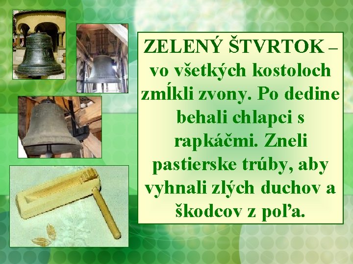 ZELENÝ ŠTVRTOK – vo všetkých kostoloch zmĺkli zvony. Po dedine behali chlapci s rapkáčmi.