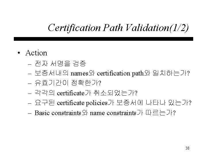 Certification Path Validation(1/2) • Action – – – 전자 서명을 검증 보증서내의 names와 certification