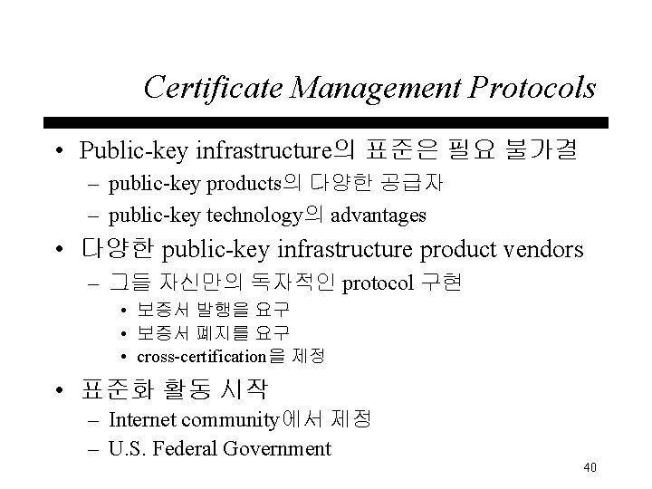 Certificate Management Protocols • Public-key infrastructure의 표준은 필요 불가결 – public-key products의 다양한 공급자