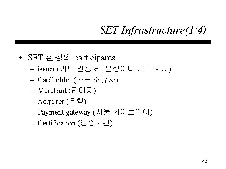 SET Infrastructure(1/4) • SET 환경의 participants – – – issuer (카드 발행처 : 은행이나