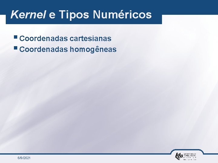 Kernel e Tipos Numéricos § Coordenadas cartesianas § Coordenadas homogêneas 6/9/2021 