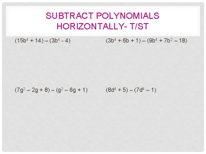SUBTRACT POLYNOMIALS HORIZONTALLY- T/ST (15 b 4 + 14) – (3 b 4 -