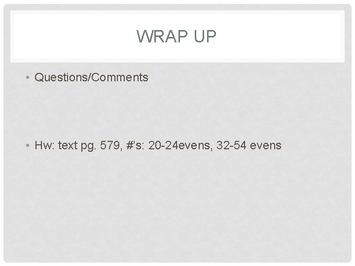 WRAP UP • Questions/Comments • Hw: text pg. 579, #’s: 20 -24 evens, 32