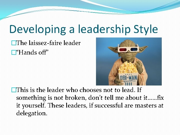 Developing a leadership Style �The laissez-faire leader �“Hands off” �This is the leader who