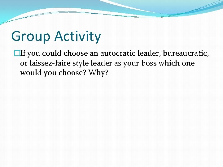 Group Activity �If you could choose an autocratic leader, bureaucratic, or laissez-faire style leader