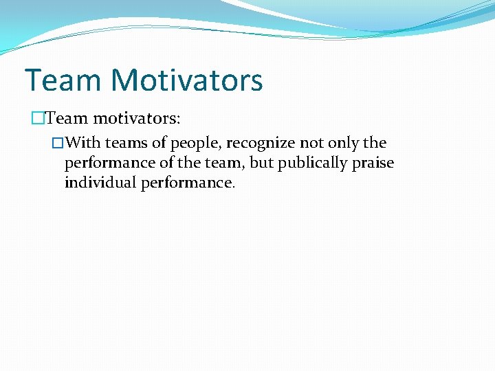 Team Motivators �Team motivators: �With teams of people, recognize not only the performance of