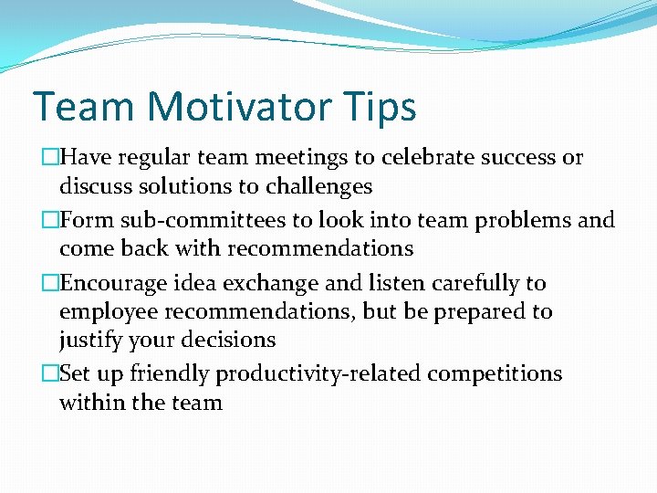 Team Motivator Tips �Have regular team meetings to celebrate success or discuss solutions to