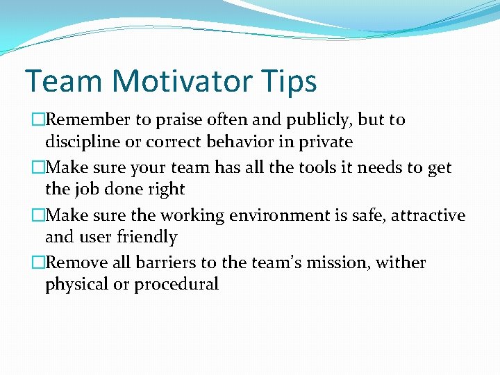 Team Motivator Tips �Remember to praise often and publicly, but to discipline or correct