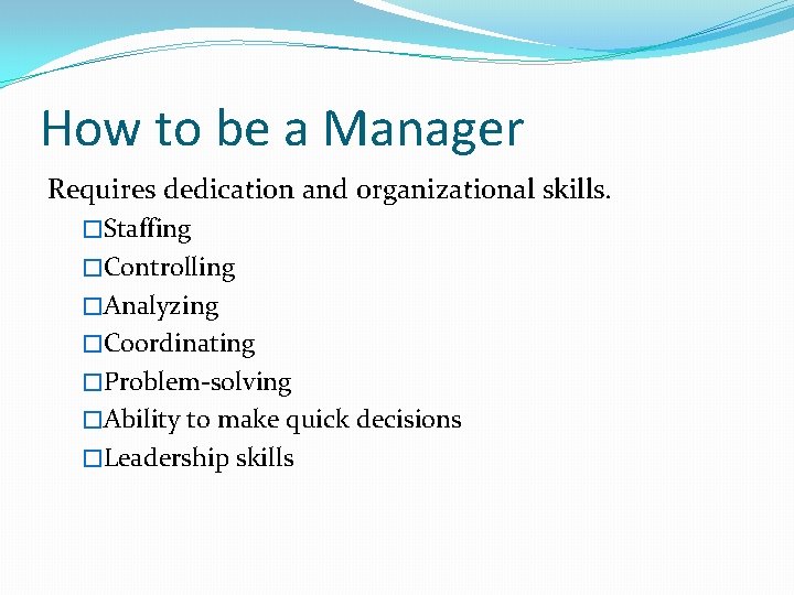 How to be a Manager Requires dedication and organizational skills. �Staffing �Controlling �Analyzing �Coordinating