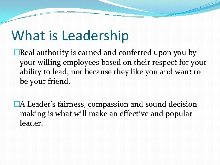 What is Leadership �Real authority is earned and conferred upon you by your willing