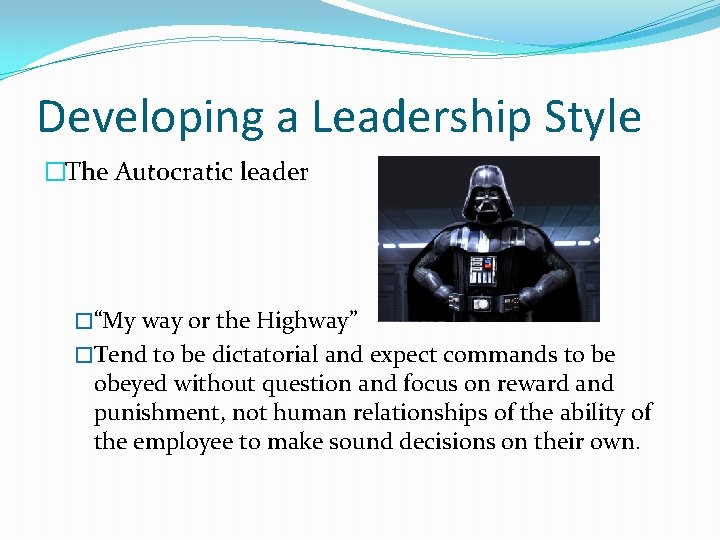 Developing a Leadership Style �The Autocratic leader �“My way or the Highway” �Tend to