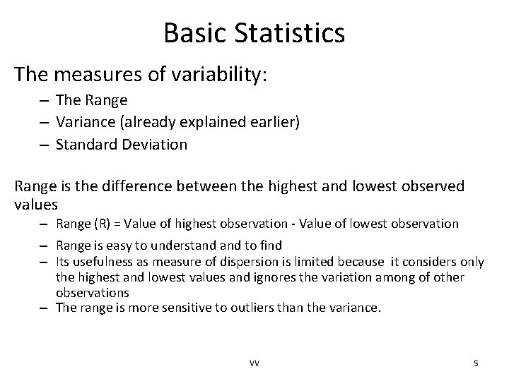 Basic Statistics The measures of variability: – The Range – Variance (already explained earlier) Basic Statistics The measures of variability: – The Range – Variance (already explained earlier)