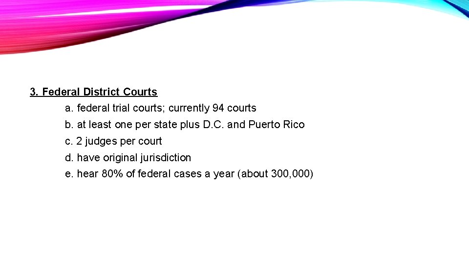 3. Federal District Courts a. federal trial courts; currently 94 courts b. at least