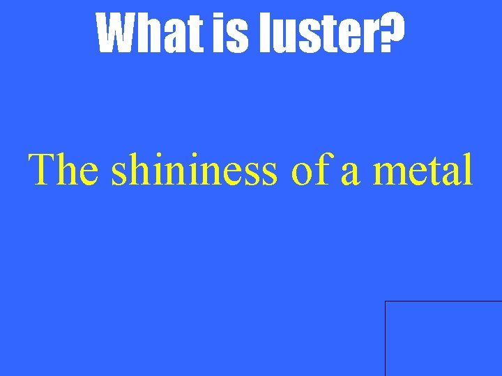 What is luster? The shininess of a metal 