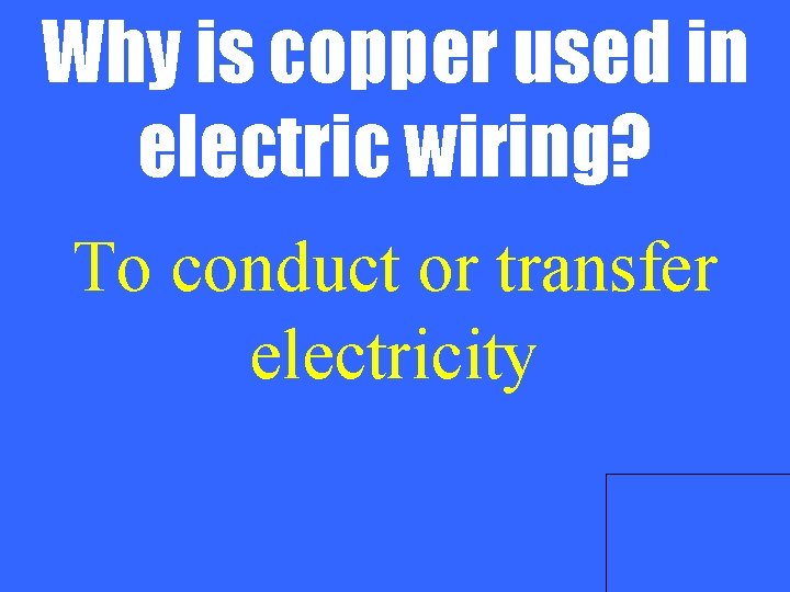 Why is copper used in electric wiring? To conduct or transfer electricity 