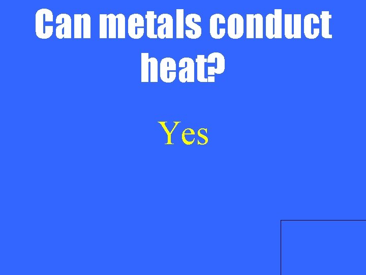 Can metals conduct heat? Yes 