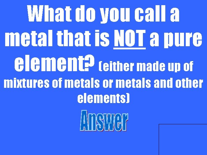 What do you call a metal that is NOT a pure element? (either made