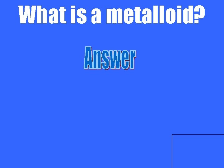 What is a metalloid? 