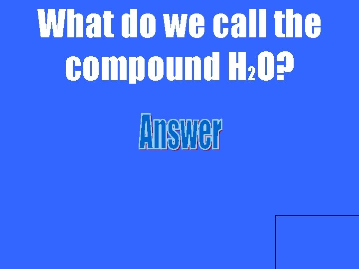 What do we call the compound H 2 O? 