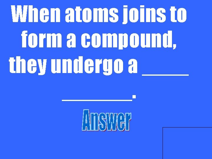 When atoms joins to form a compound, they undergo a ______. 