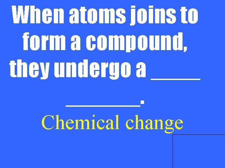 When atoms joins to form a compound, they undergo a ______. Chemical change 