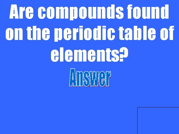 Are compounds found on the periodic table of elements? 