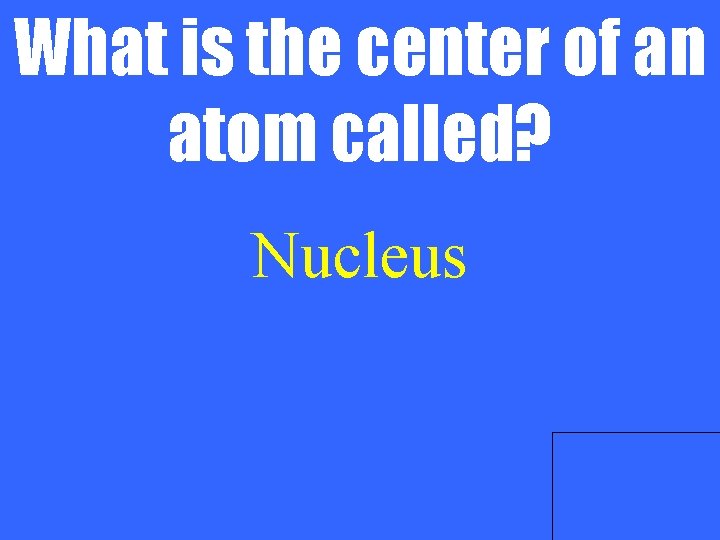 What is the center of an atom called? Nucleus 