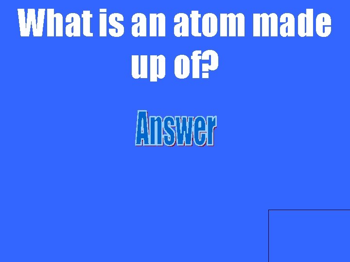 What is an atom made up of? 