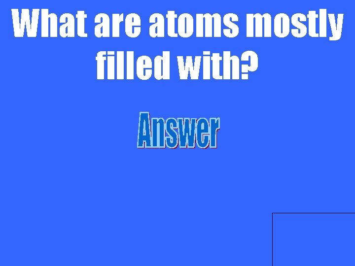 What are atoms mostly filled with? 