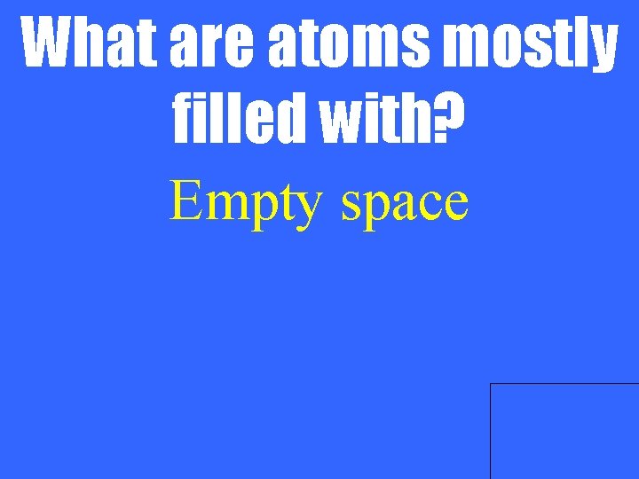What are atoms mostly filled with? Empty space 
