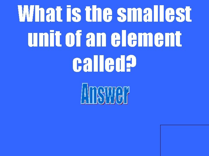 What is the smallest unit of an element called? 