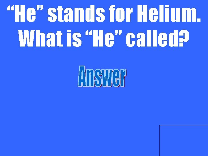 “He” stands for Helium. What is “He” called? 