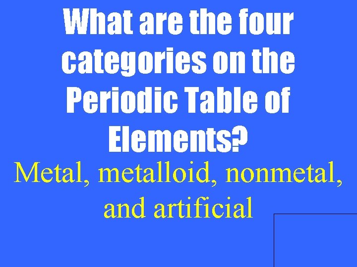 What are the four categories on the Periodic Table of Elements? Metal, metalloid, nonmetal,