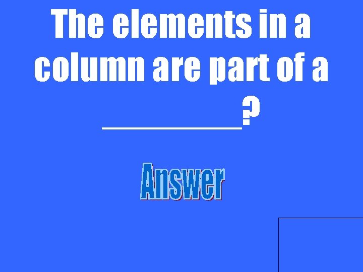The elements in a column are part of a _______? 