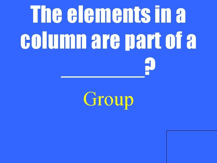 The elements in a column are part of a _______? Group 
