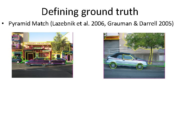 Defining ground truth • Pyramid Match (Lazebnik et al. 2006, Grauman & Darrell 2005)
