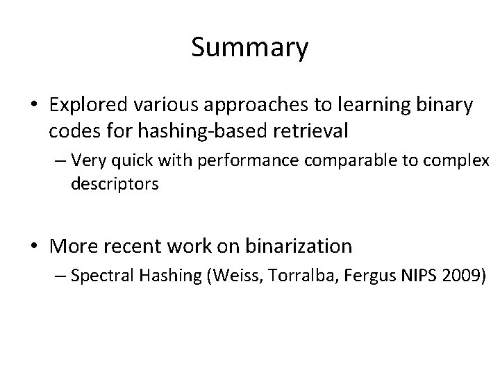 Summary • Explored various approaches to learning binary codes for hashing-based retrieval – Very