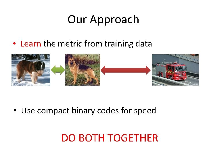 Our Approach • Learn the metric from training data • Use compact binary codes