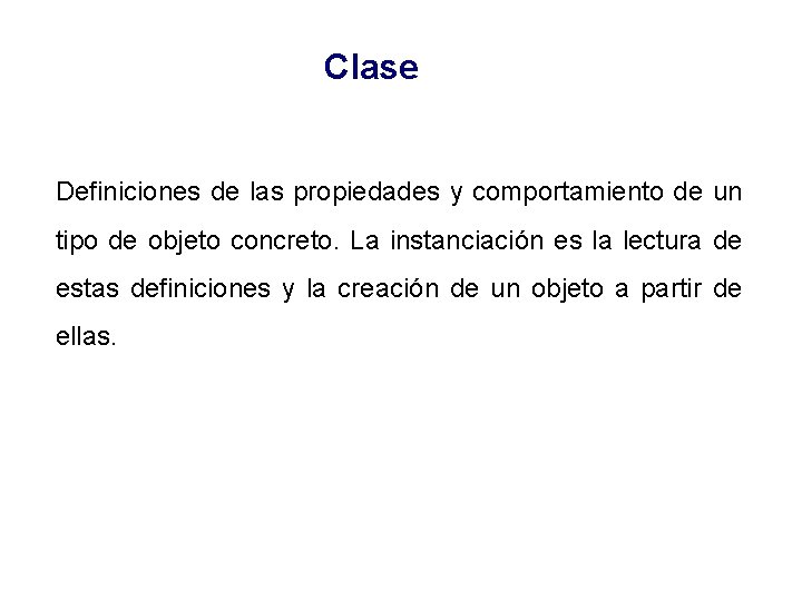 Clase Definiciones de las propiedades y comportamiento de un tipo de objeto concreto. La