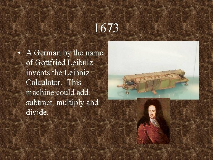 1673 • A German by the name of Gottfried Leibniz invents the Leibniz Calculator.