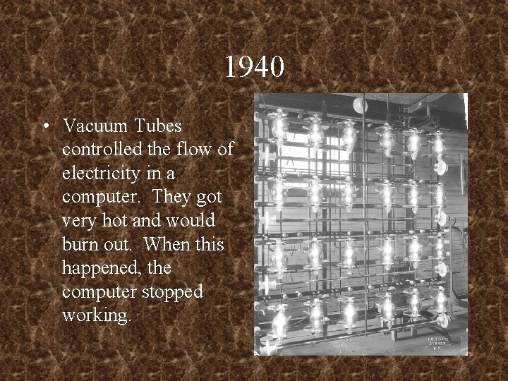 1940 • Vacuum Tubes controlled the flow of electricity in a computer. They got