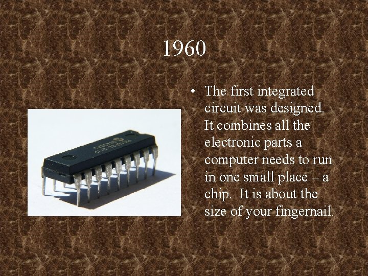1960 • The first integrated circuit was designed. It combines all the electronic parts