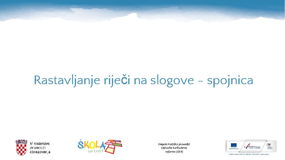 Rastavljanje riječi na slogove - spojnica Projekt Podrška provedbi Cjelovite kurikularne reforme (CKR) 