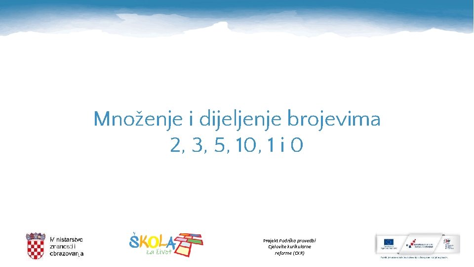 Množenje i dijeljenje brojevima 2, 3, 5, 10, 1 i 0 Projekt Podrška provedbi