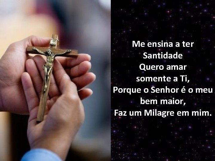 Me ensina a ter Santidade Quero amar somente a Ti, Porque o Senhor é
