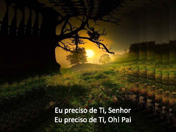 Eu preciso de Ti, Senhor Eu preciso de Ti, Oh! Pai 