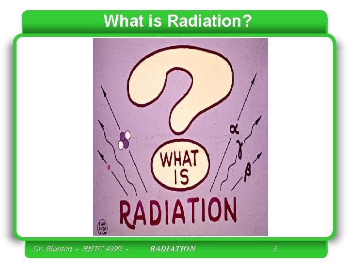 What is Radiation? Dr. Blanton - ENTC 4390 - RADIATION 3 