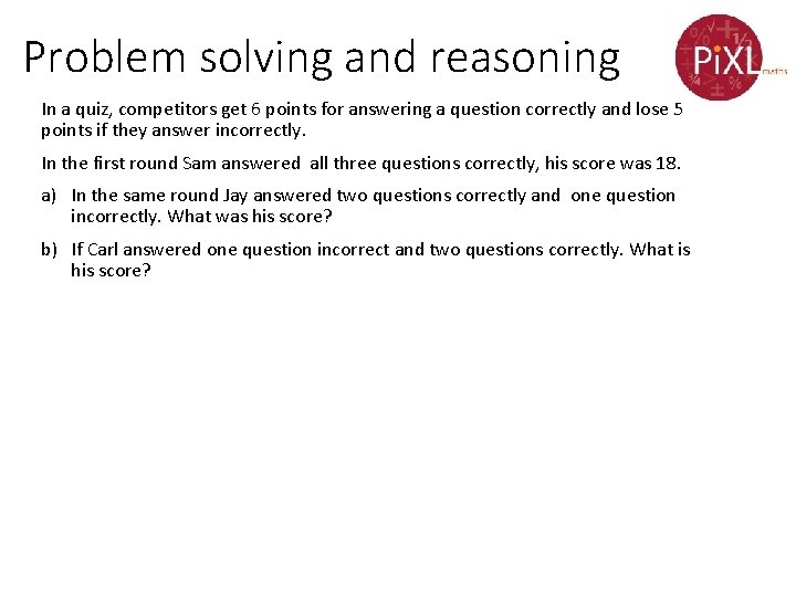 Problem solving and reasoning In a quiz, competitors get 6 points for answering a